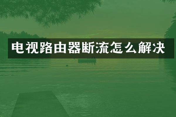 电视路由器断流怎么解决