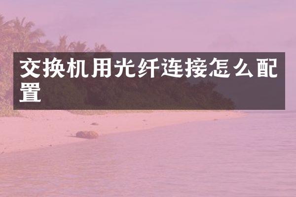 交换机用光纤连接怎么配置