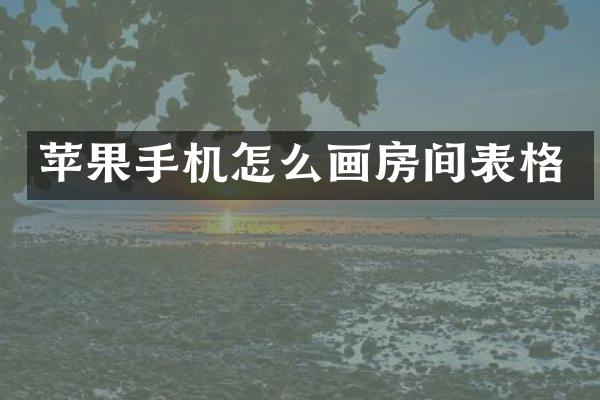 苹果手机怎么画房间表格