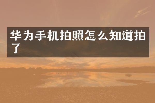 华为手机拍照怎么知道拍了