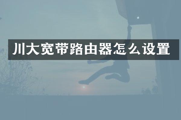 川大宽带路由器怎么设置
