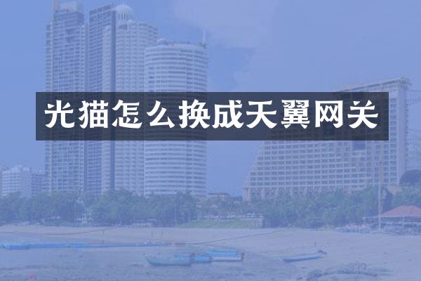 光猫怎么换成天翼网关