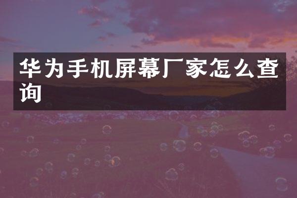 华为手机屏幕厂家怎么查询