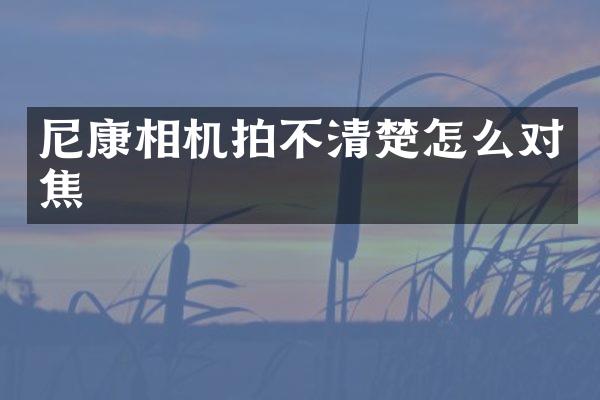 尼康相机拍不清楚怎么对焦