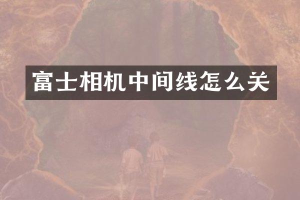 富士相机中间线怎么关