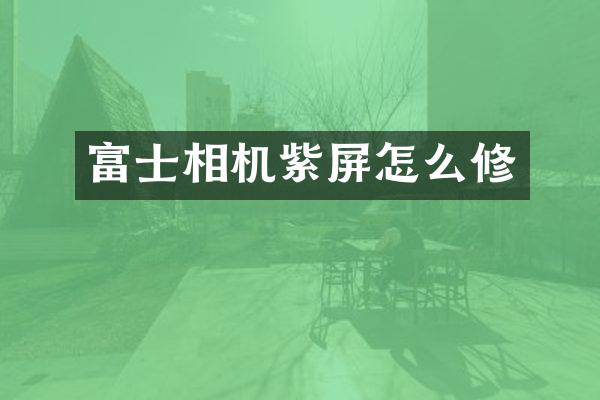 富士相机紫屏怎么修