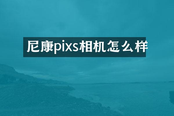 尼康pixs相机怎么样