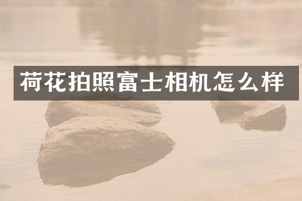 荷花拍照富士相机怎么样