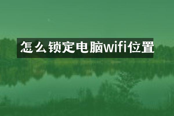 怎么锁定电脑wifi位置