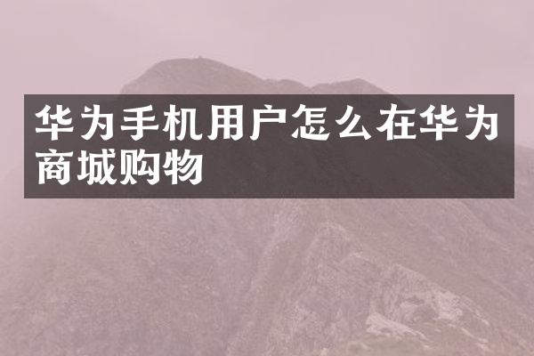 华为手机用户怎么在华为商城购物