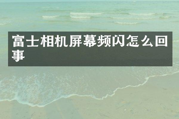 富士相机屏幕频闪怎么回事
