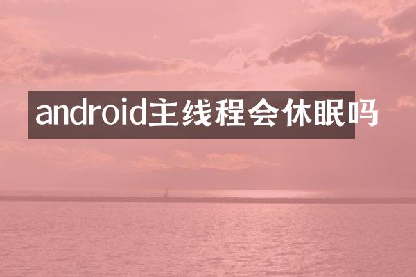android主线程会休眠吗