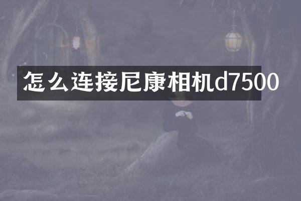 怎么连接尼康相机d7500