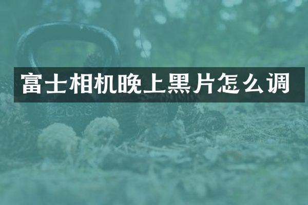 富士相机晚上黑片怎么调