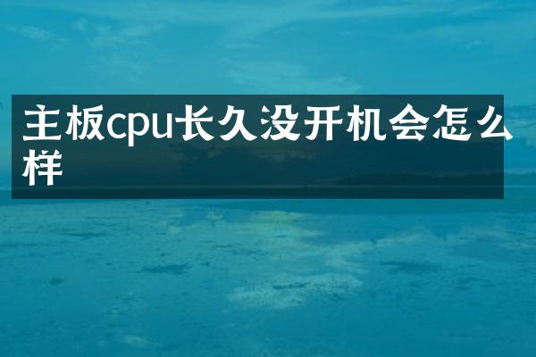主板cpu长久没开机会怎么样