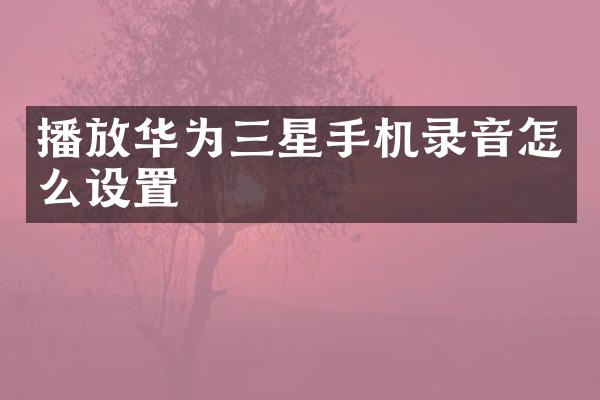 播放华为三星手机录音怎么设置
