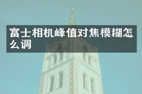 富士相机峰值对焦模糊怎么调