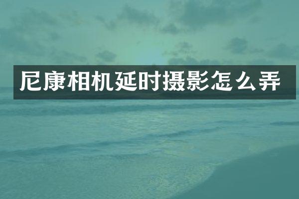 尼康相机延时摄影怎么弄