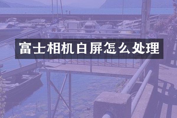 富士相机白屏怎么处理