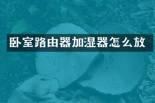 卧室路由器加湿器怎么放