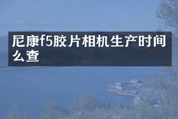尼康f5胶片相机生产时间怎么查