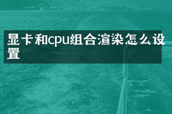 显卡和cpu组合渲染怎么设置