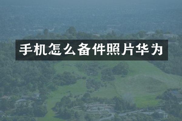 手机怎么备件照片华为