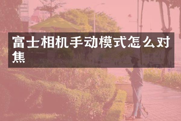 富士相机手动模式怎么对焦