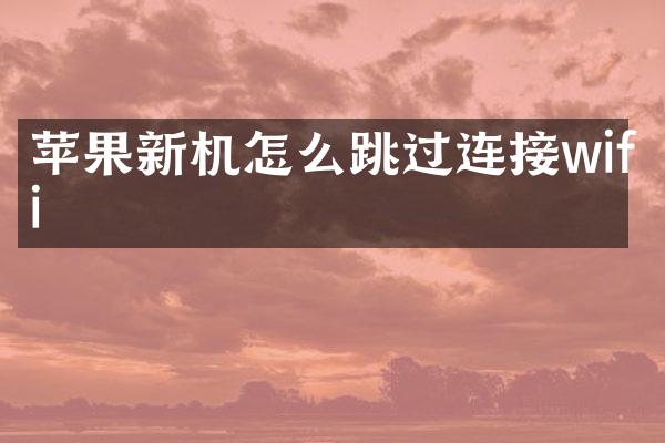 苹果新机怎么跳过连接wifi