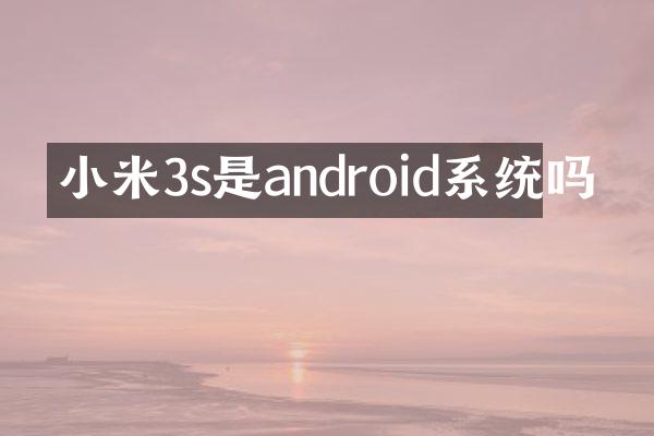 小米3s是android系统吗