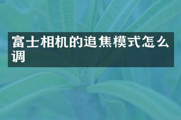 富士相机的追焦模式怎么调