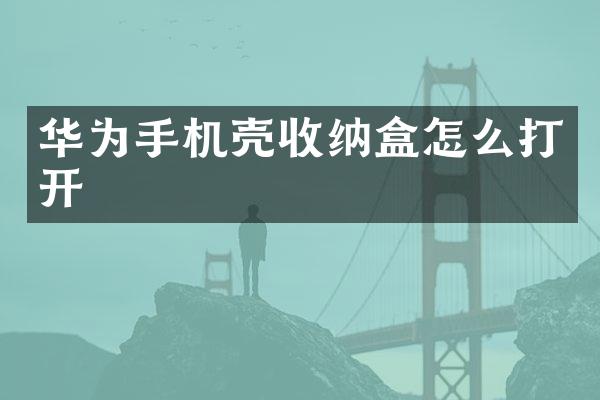 华为手机壳收纳盒怎么打开