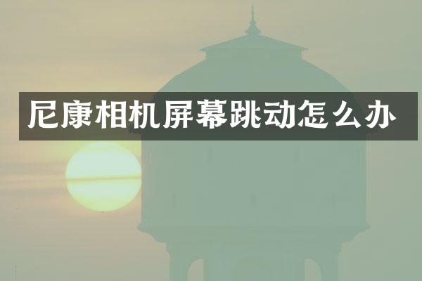 尼康相机屏幕跳动怎么办