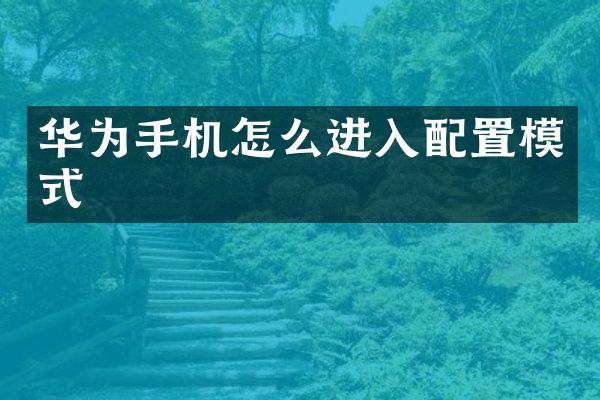 华为手机怎么进入配置模式