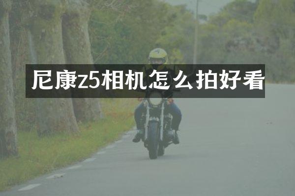 尼康z5相机怎么拍好看