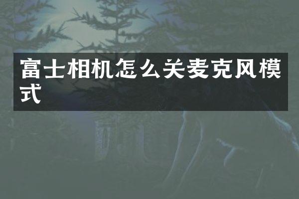 富士相机怎么关麦克风模式