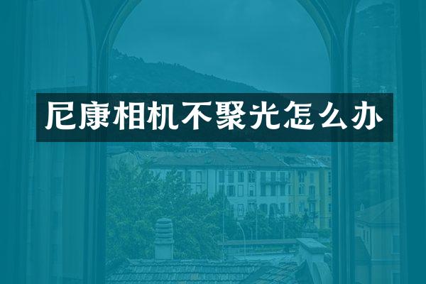 尼康相机不聚光怎么办