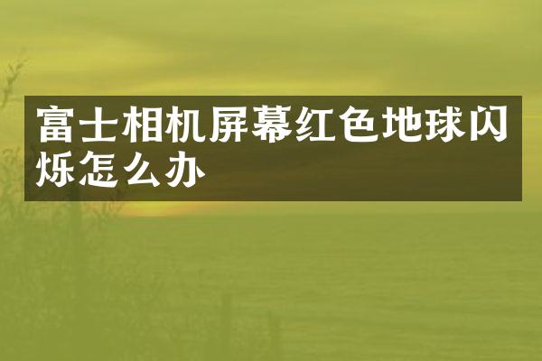 富士相机屏幕红色地球闪烁怎么办