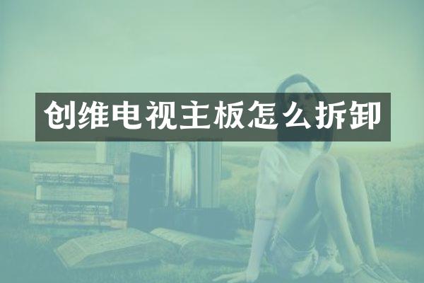 创维电视主板怎么拆卸