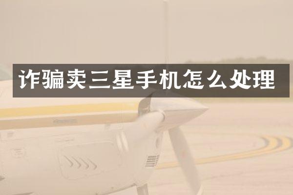 诈骗卖三星手机怎么处理