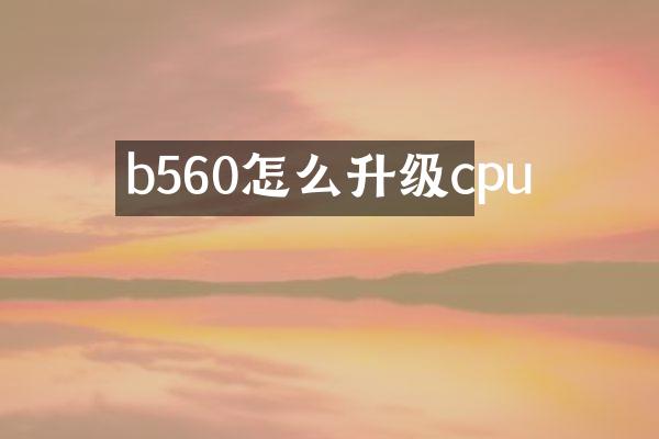 b560怎么升级cpu