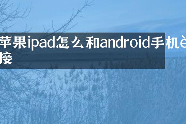 苹果ipad怎么和android手机连接