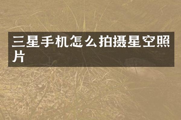 三星手机怎么拍摄星空照片