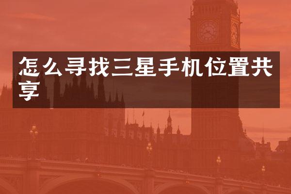怎么寻找三星手机位置共享