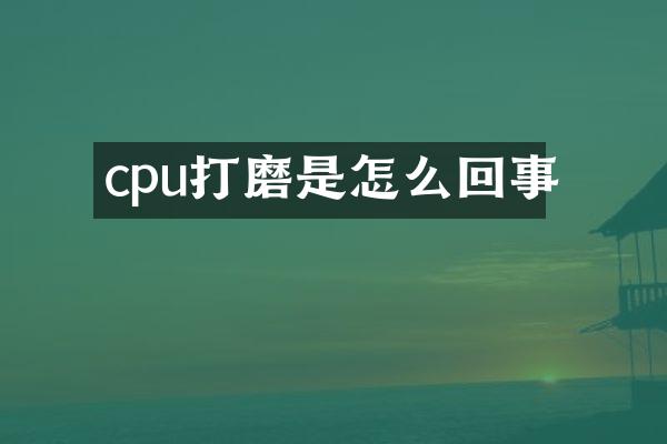 cpu打磨是怎么回事