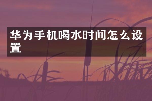 华为手机喝水时间怎么设置