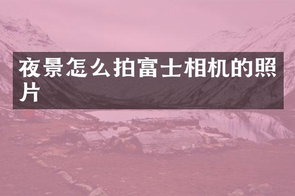 夜景怎么拍富士相机的照片