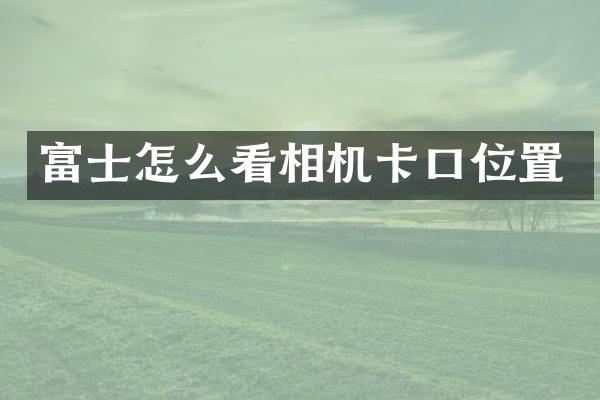富士怎么看相机卡口位置