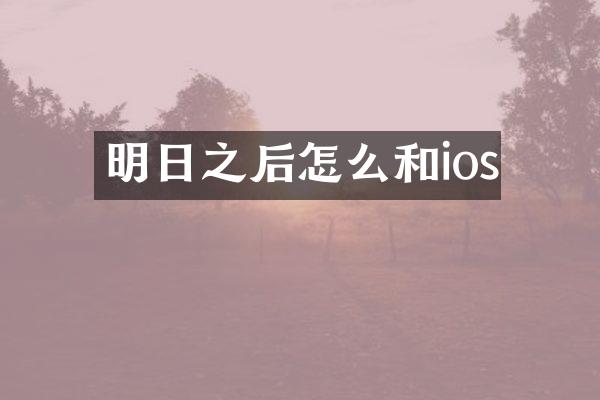 明日之后怎么和ios