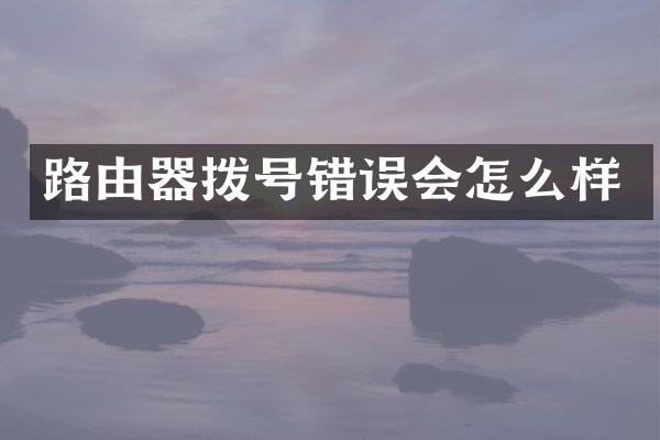 路由器拨号错误会怎么样